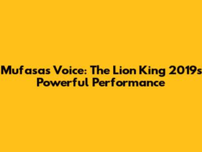 Mufasa's Voice: The Lion King 2019's Powerful Performance