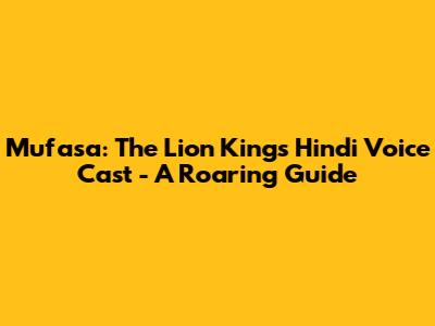 Mufasa: The Lion King's Hindi Voice Cast - A Roaring Guide