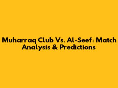 Muharraq Club Vs. Al-Seef: Match Analysis & Predictions