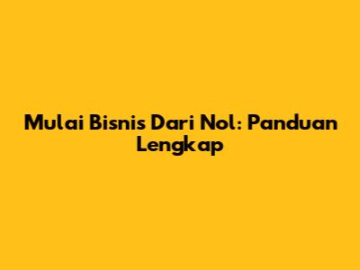 Mulai Bisnis Dari Nol: Panduan Lengkap