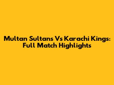 Multan Sultans Vs Karachi Kings: Full Match Highlights