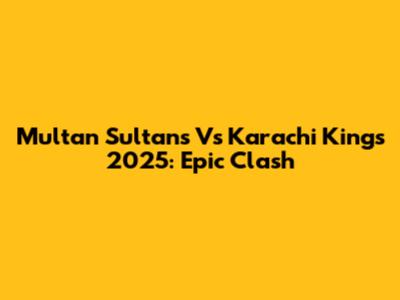 Multan Sultans Vs Karachi Kings 2025: Epic Clash