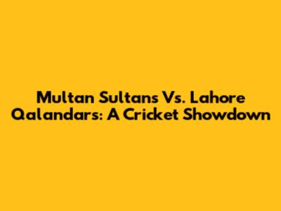 Multan Sultans Vs. Lahore Qalandars: A Cricket Showdown