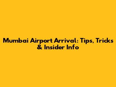 Mumbai Airport Arrival: Tips, Tricks & Insider Info
