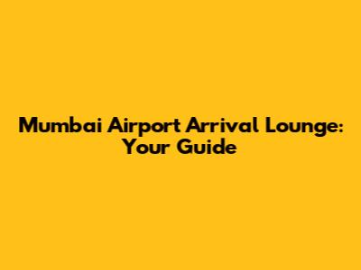 Mumbai Airport Arrival Lounge: Your Guide