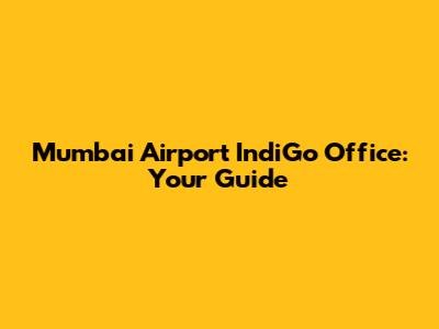 Mumbai Airport IndiGo Office: Your Guide
