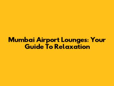 Mumbai Airport Lounges: Your Guide To Relaxation