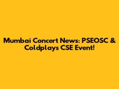 Mumbai Concert News: PSEOSC & Coldplays CSE Event!