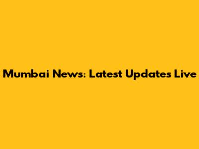 Mumbai News: Latest Updates Live