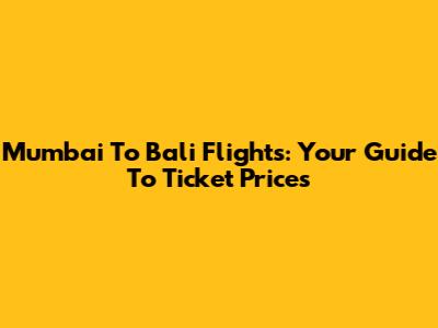 Mumbai To Bali Flights: Your Guide To Ticket Prices