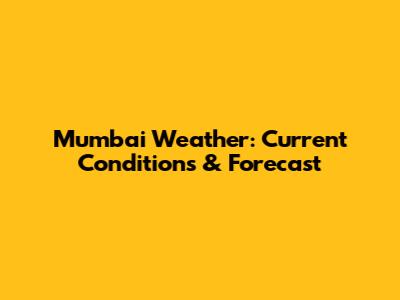 Mumbai Weather: Current Conditions & Forecast
