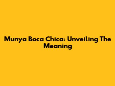 Munya Boca Chica: Unveiling The Meaning