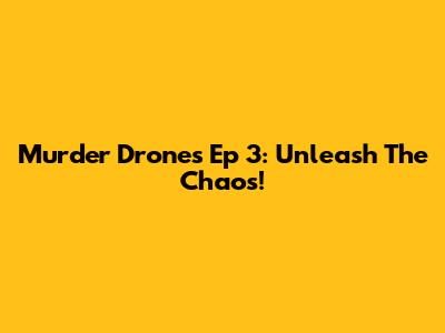 Murder Drones Ep 3: Unleash The Chaos!