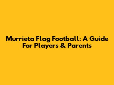 Murrieta Flag Football: A Guide For Players & Parents