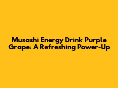 Musashi Energy Drink Purple Grape: A Refreshing Power-Up