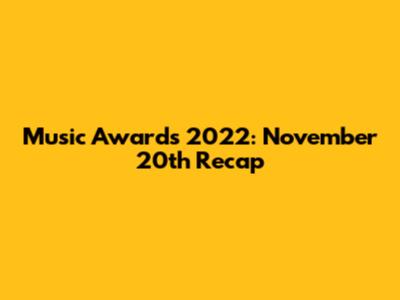 Music Awards 2022: November 20th Recap
