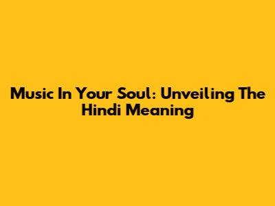Music In Your Soul: Unveiling The Hindi Meaning