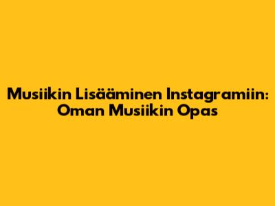 Musiikin Lisääminen Instagramiin: Oman Musiikin Opas