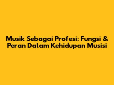 Musik Sebagai Profesi: Fungsi & Peran Dalam Kehidupan Musisi