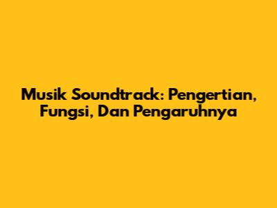 Musik Soundtrack: Pengertian, Fungsi, Dan Pengaruhnya