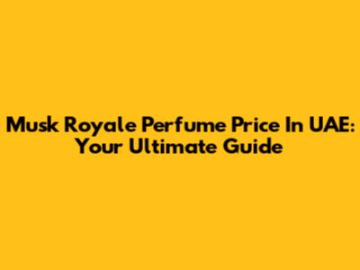 Musk Royale Perfume Price In UAE: Your Ultimate Guide