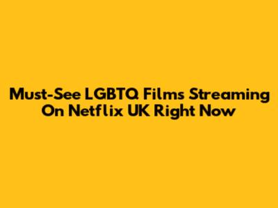 Must-See LGBTQ Films Streaming On Netflix UK Right Now