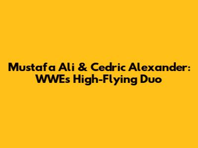 Mustafa Ali & Cedric Alexander: WWE's High-Flying Duo