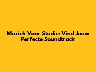 Muziek Voor Studie: Vind Jouw Perfecte Soundtrack