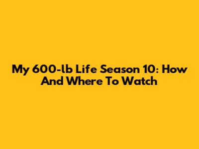 My 600-lb Life Season 10: How And Where To Watch