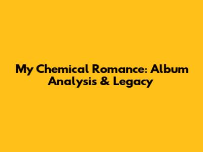 My Chemical Romance: Album Analysis & Legacy