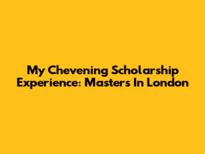My Chevening Scholarship Experience: Masters In London