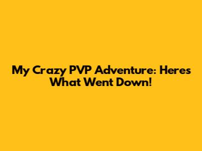 My Crazy PVP Adventure: Here's What Went Down!