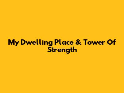 My Dwelling Place & Tower Of Strength