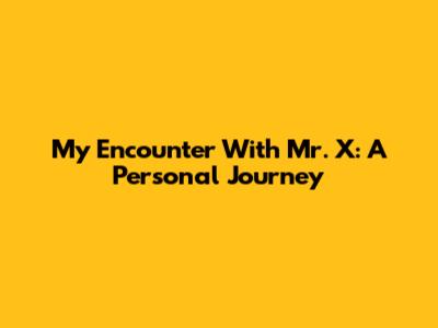 My Encounter With Mr. X: A Personal Journey