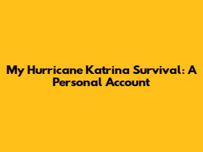 My Hurricane Katrina Survival: A Personal Account