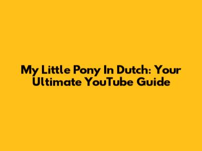 My Little Pony In Dutch: Your Ultimate YouTube Guide