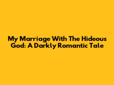 My Marriage With The Hideous God: A Darkly Romantic Tale