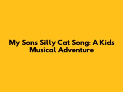 My Son's Silly Cat Song: A Kid's Musical Adventure