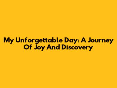 My Unforgettable Day: A Journey Of Joy And Discovery