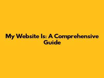 My Website Is: A Comprehensive Guide