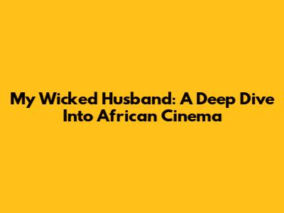 My Wicked Husband: A Deep Dive Into African Cinema