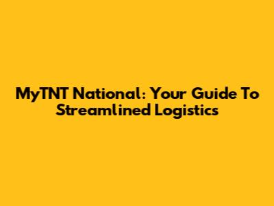 MyTNT National: Your Guide To Streamlined Logistics