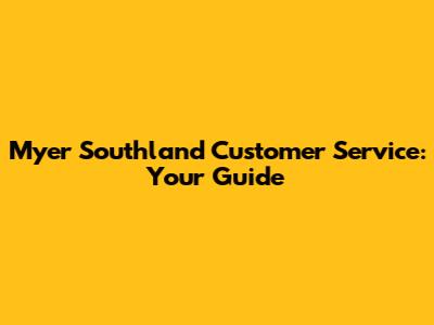 Myer Southland Customer Service: Your Guide