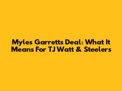 Myles Garrett's Deal: What It Means For TJ Watt & Steelers