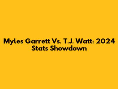Myles Garrett Vs. T.J. Watt: 2024 Stats Showdown