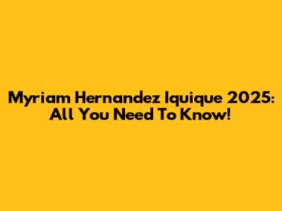 Myriam Hernandez Iquique 2025: All You Need To Know!