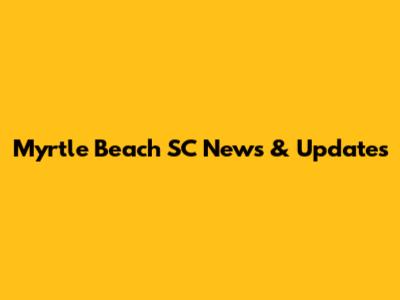 Myrtle Beach SC News & Updates