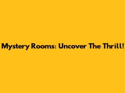 Mystery Rooms: Uncover The Thrill!