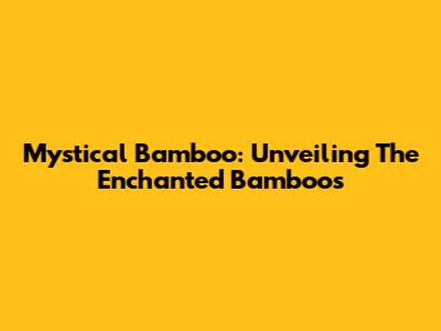 Mystical Bamboo: Unveiling The Enchanted Bamboos