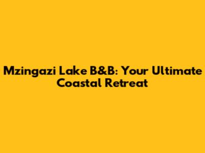 Mzingazi Lake B&B: Your Ultimate Coastal Retreat